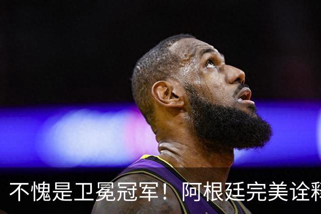 不愧是卫冕冠军！阿根廷完美诠释团队足球 全员发力提前晋级